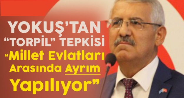 YOKUŞ'TAN 'TORPİL' TEPKİSİ: MİLLET EVLATLARI ARASINDA AYRIM YAPILIYOR!